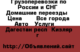 Грузоперевозки по России и СНГ. Домашние переезды › Цена ­ 7 - Все города Авто » Услуги   . Дагестан респ.,Кизляр г.